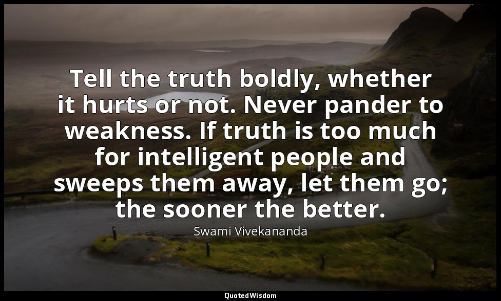 Tell the truth boldly, whether it hurts or not. Never pander to weakness. If tru — Swami Vivekananda