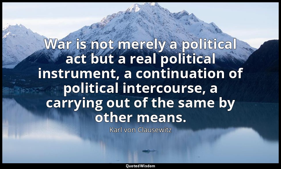 War is not merely a political act but a real political instrument, a continuatio — Karl von Clausewitz