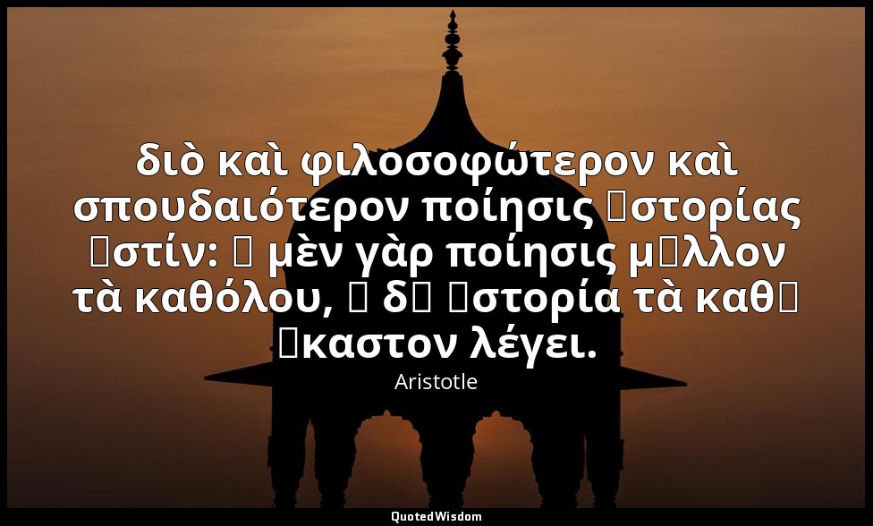 διὸ καὶ φιλοσοφώτερον καὶ σπουδαιότερον ποίησις ἱστορίας ἐστίν: ἡ μὲν γὰρ ποίησι — Aristotle