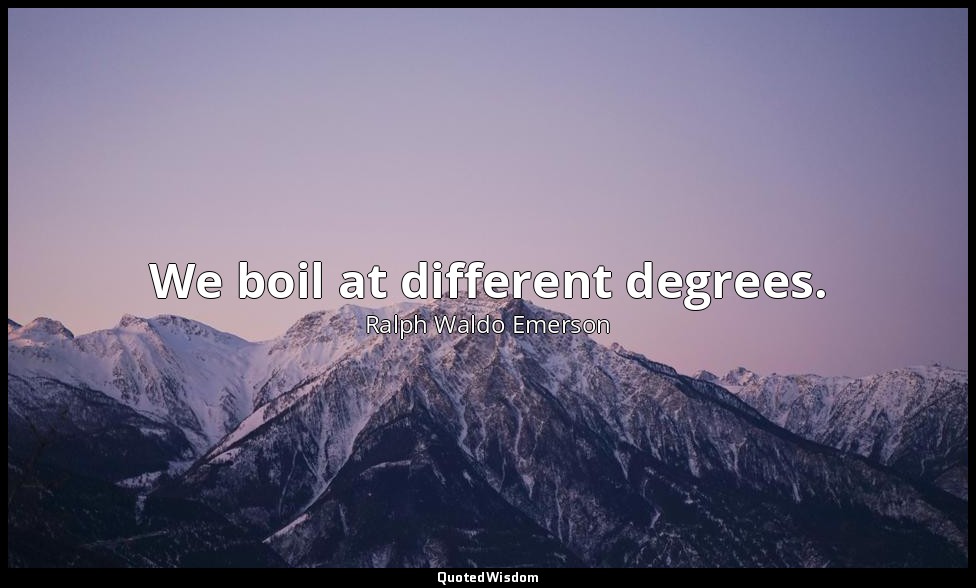 We boil at different degrees. — Ralph Waldo Emerson