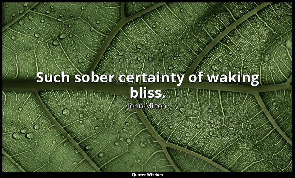 Such sober certainty of waking bliss. — John Milton