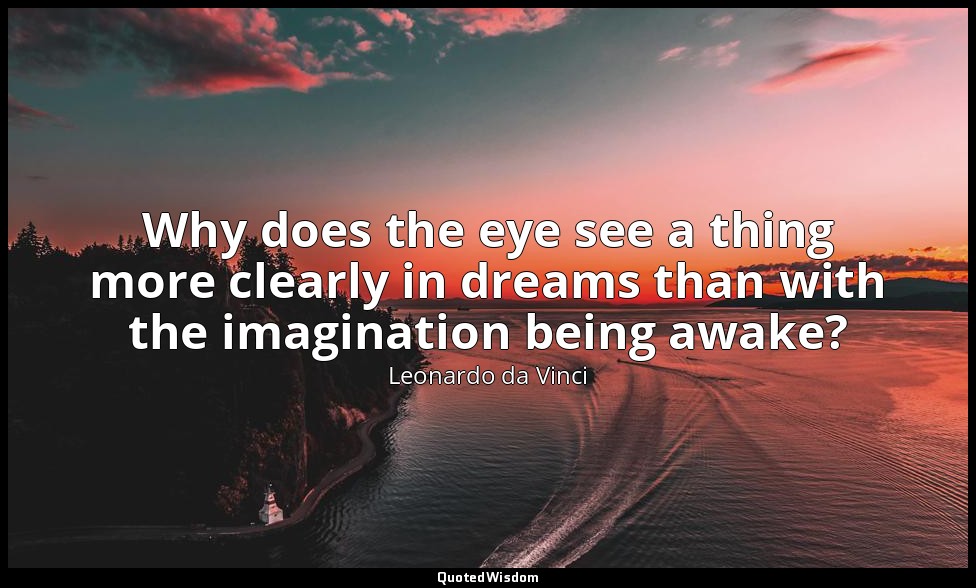 Why does the eye see a thing more clearly in dreams than with the imagination be — Leonardo da Vinci
