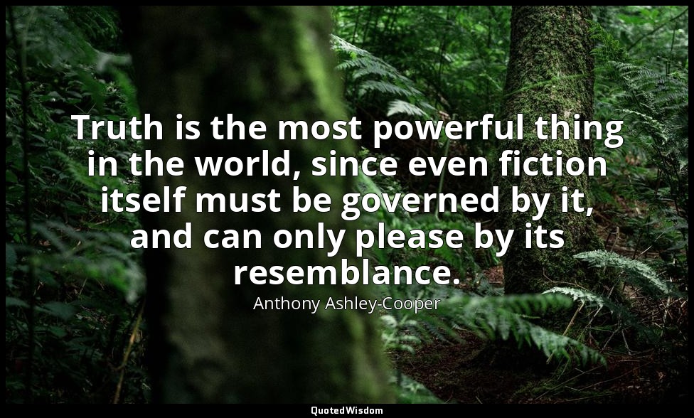 Truth is the most powerful thing in the world, since even fiction itself must be — Anthony Ashley-Cooper