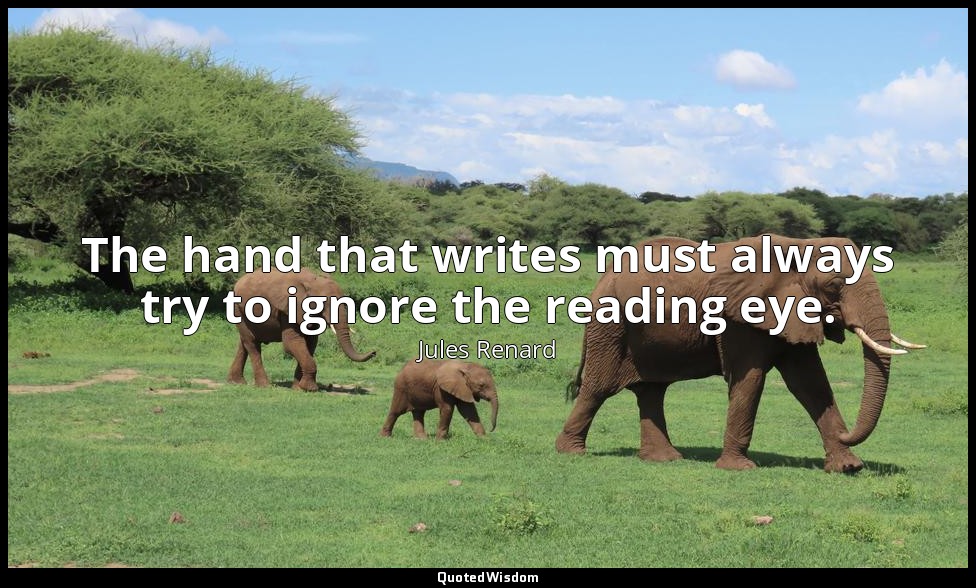 The hand that writes must always try to ignore the reading eye. — Jules Renard