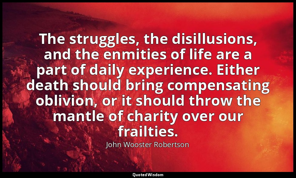 The struggles, the disillusions, and the enmities of life are a part of daily ex — John Wooster Robertson