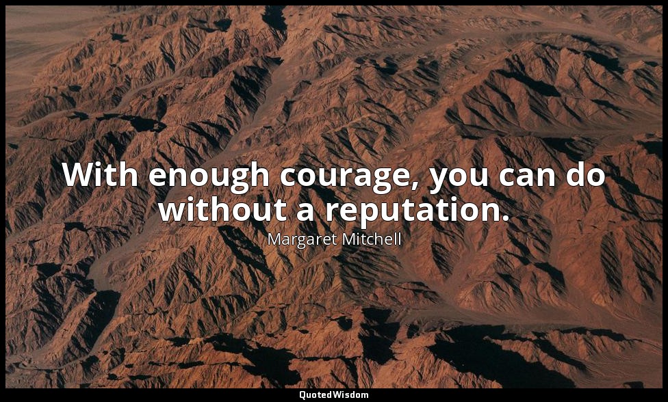 With enough courage, you can do without a reputation. — Margaret Mitchell
