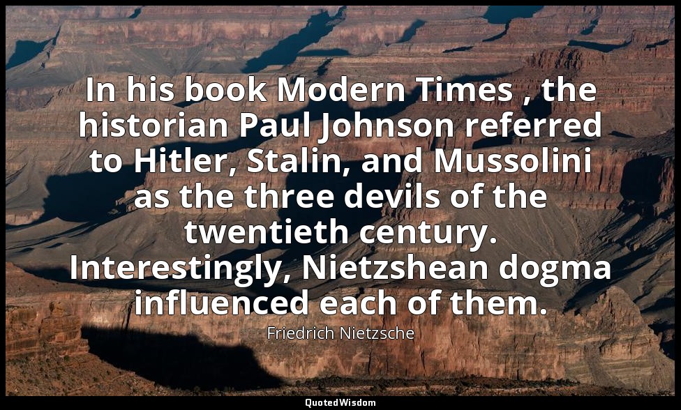 In his book Modern Times , the historian Paul Johnson referred to Hitler, Stalin — Friedrich Nietzsche