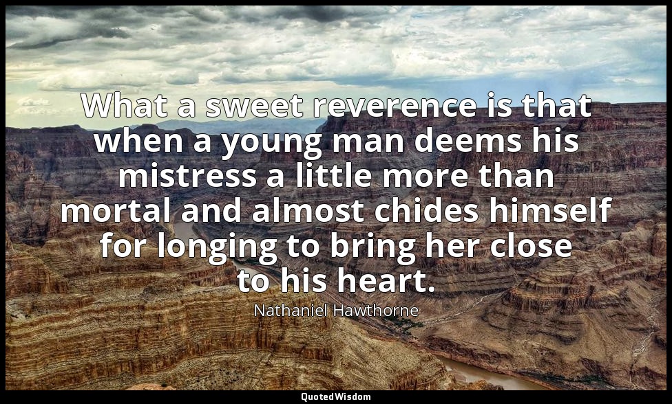 What a sweet reverence is that when a young man deems his mistress a little more — Nathaniel Hawthorne