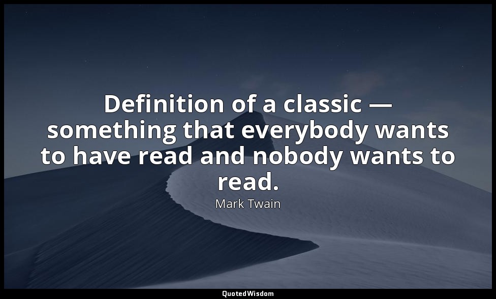 Definition of a classic — something that everybody wants to have read and nobody — Mark Twain