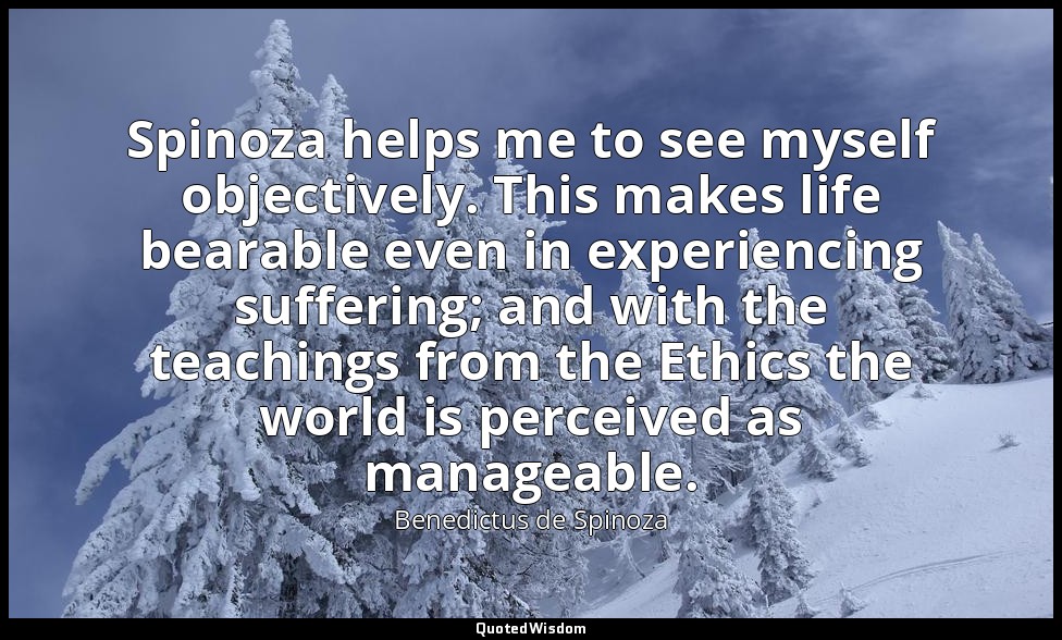 Spinoza helps me to see myself objectively. This makes life bearable even in exp — Benedictus de Spinoza