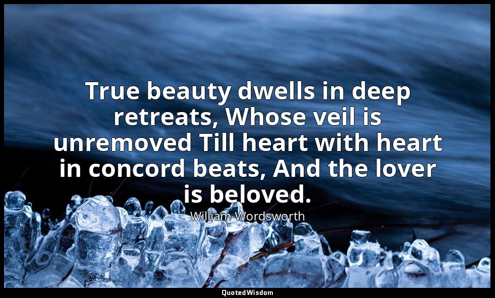 True beauty dwells in deep retreats, Whose veil is unremoved Till heart with hea — William Wordsworth