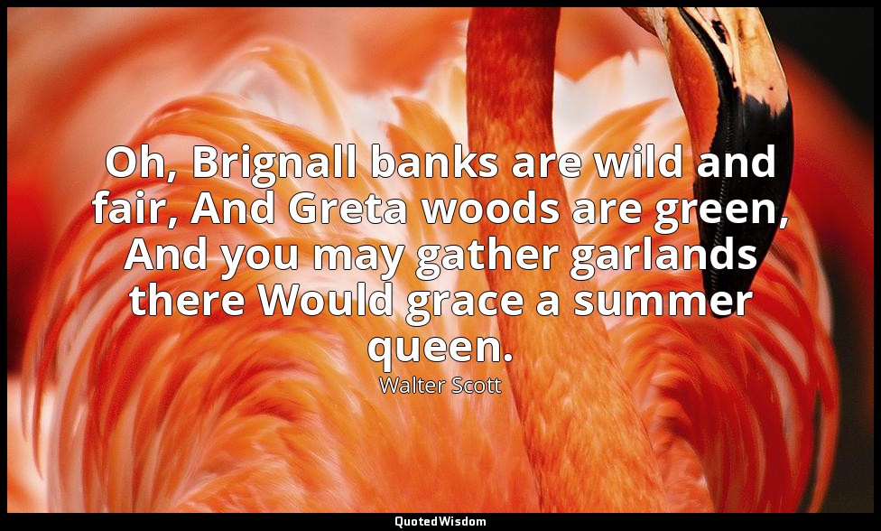 Oh, Brignall banks are wild and fair, And Greta woods are green, And you may gat — Walter Scott