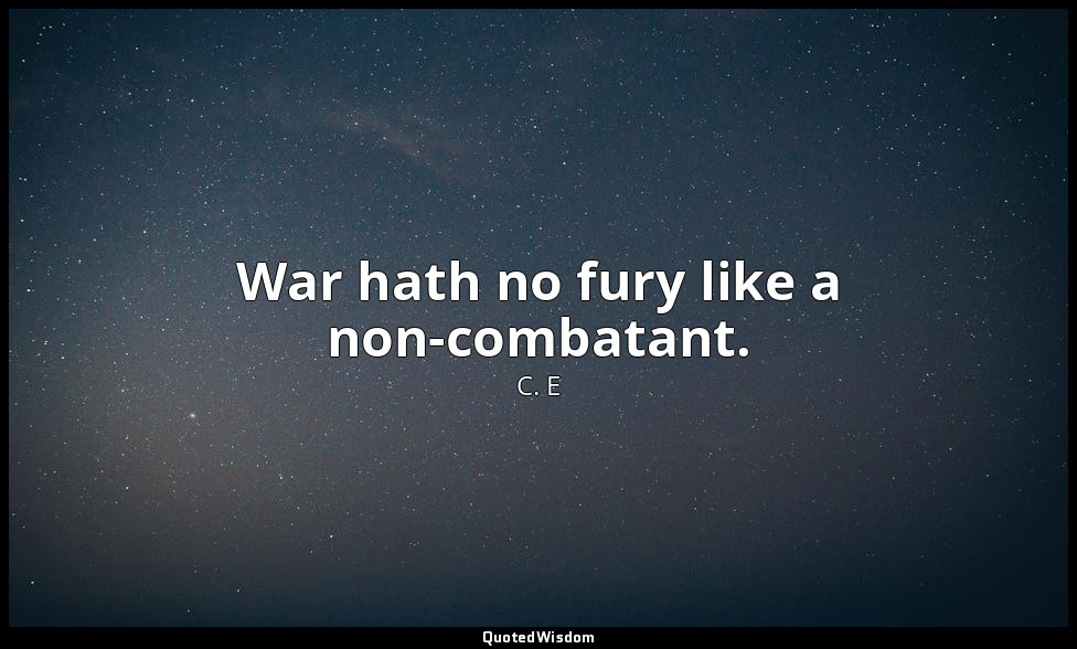 War hath no fury like a non-combatant. — C. E