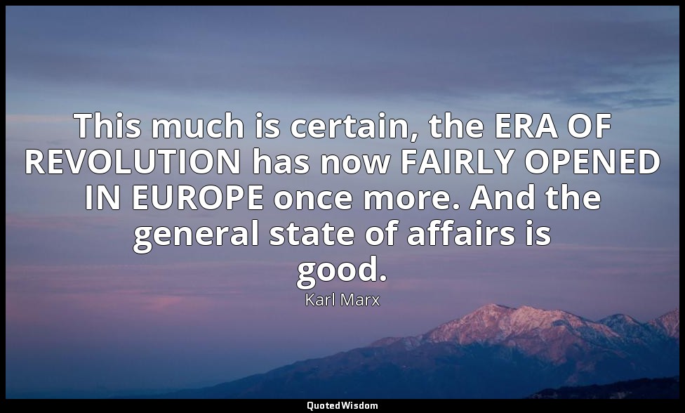 This much is certain, the ERA OF REVOLUTION has now FAIRLY OPENED IN EUROPE once — Karl Marx