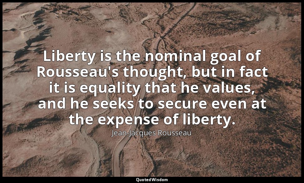 Liberty is the nominal goal of Rousseau's thought, but in fact it is equality th — Jean-Jacques Rousseau
