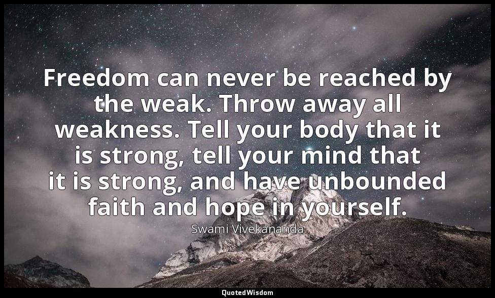 Freedom can never be reached by the weak. Throw away all weakness. Tell your bod — Swami Vivekananda