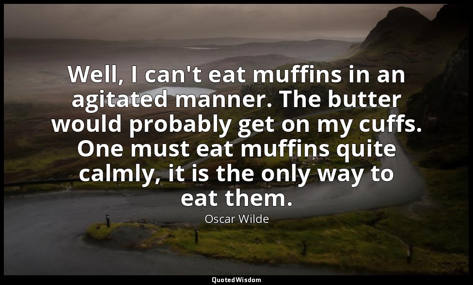 Well, I can't eat muffins in an agitated manner. The butter would probably get o — Oscar Wilde