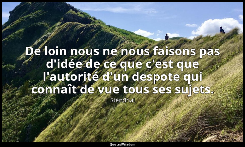 De loin nous ne nous faisons pas d'idée de ce que c'est que l'autorité d'un desp — Stendhal