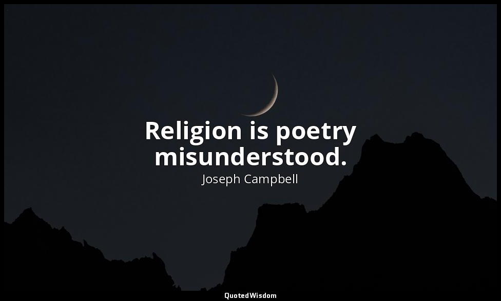 Religion is poetry misunderstood. — Joseph Campbell