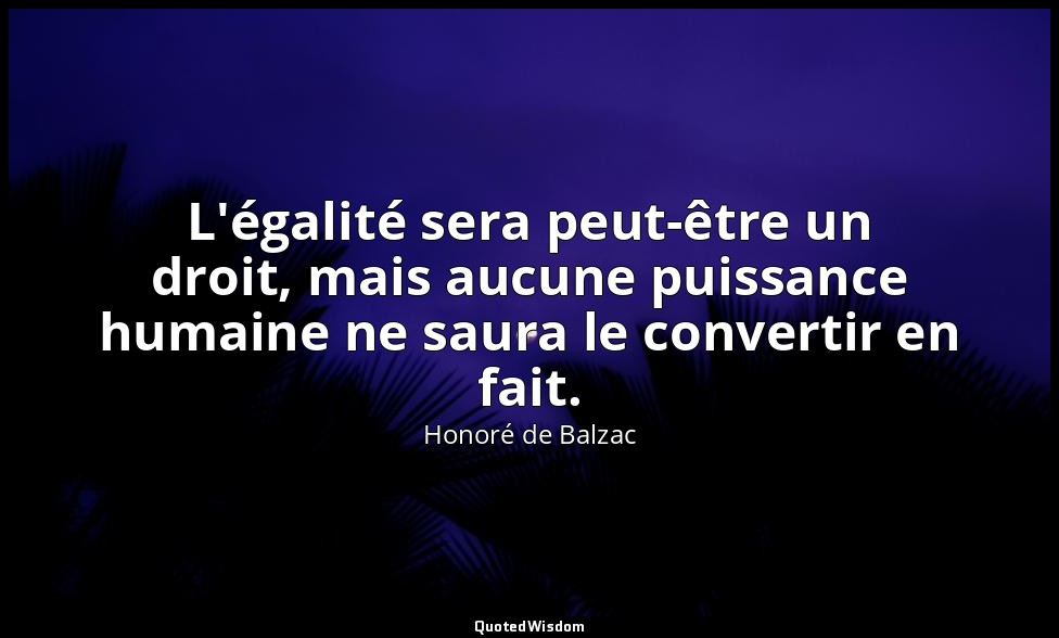 L'égalité sera peut-être un droit, mais aucune puissance humaine ne saura le con — Honoré de Balzac
