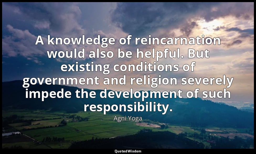 A knowledge of reincarnation would also be helpful. But existing conditions of g — Agni Yoga