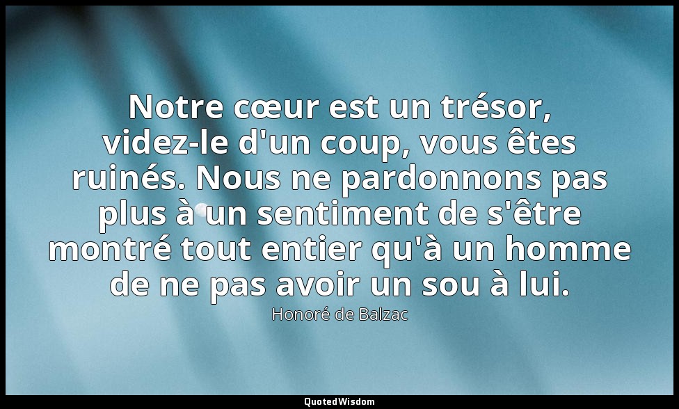 Notre cœur est un trésor, videz-le d'un coup, vous êtes ruinés. Nous ne pardonno — Honoré de Balzac
