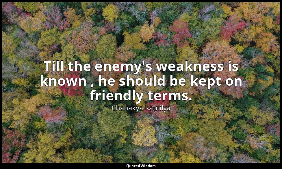 Till the enemy's weakness is known , he should be kept on friendly terms. — Chanakya Kautilya
