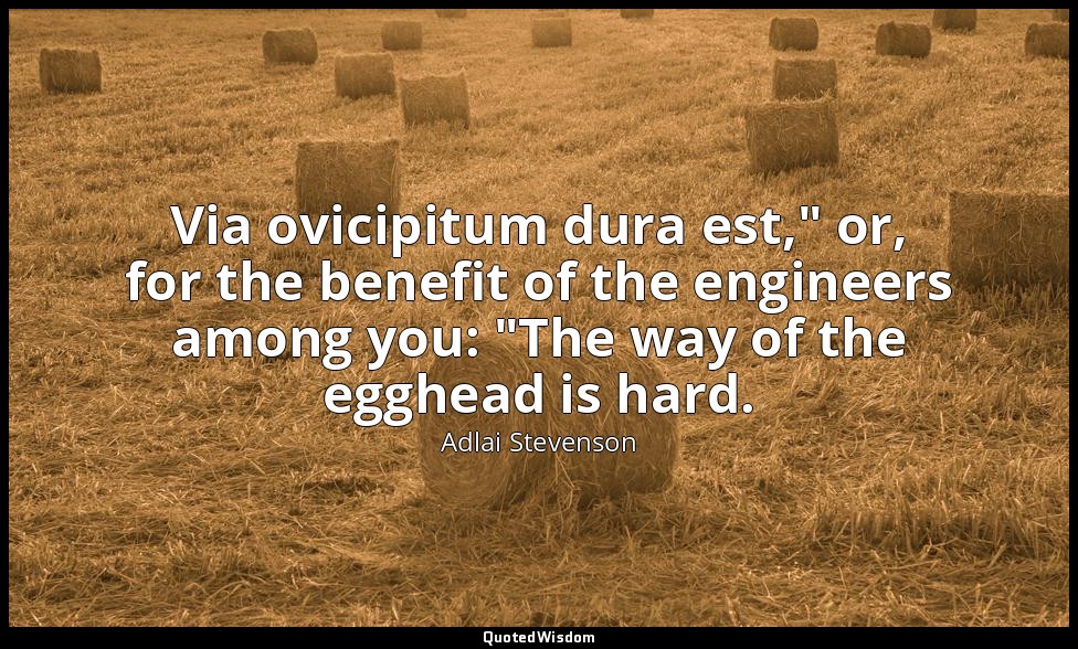 Via ovicipitum dura est," or, for the benefit of the engineers among you: "The w — Adlai Stevenson