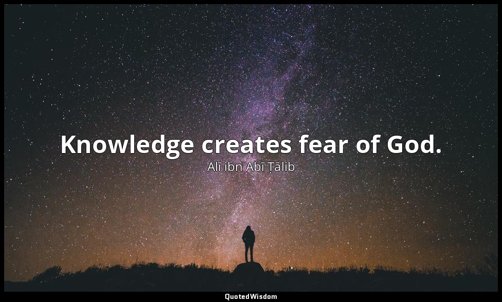 Knowledge creates fear of God. — Alī ibn Abī Ṭālib
