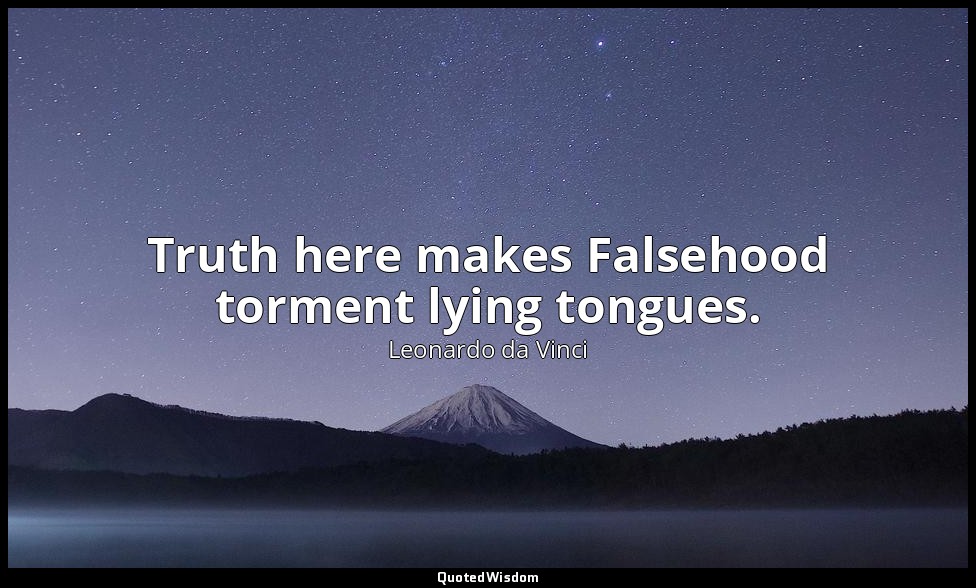 Truth here makes Falsehood torment lying tongues. — Leonardo da Vinci