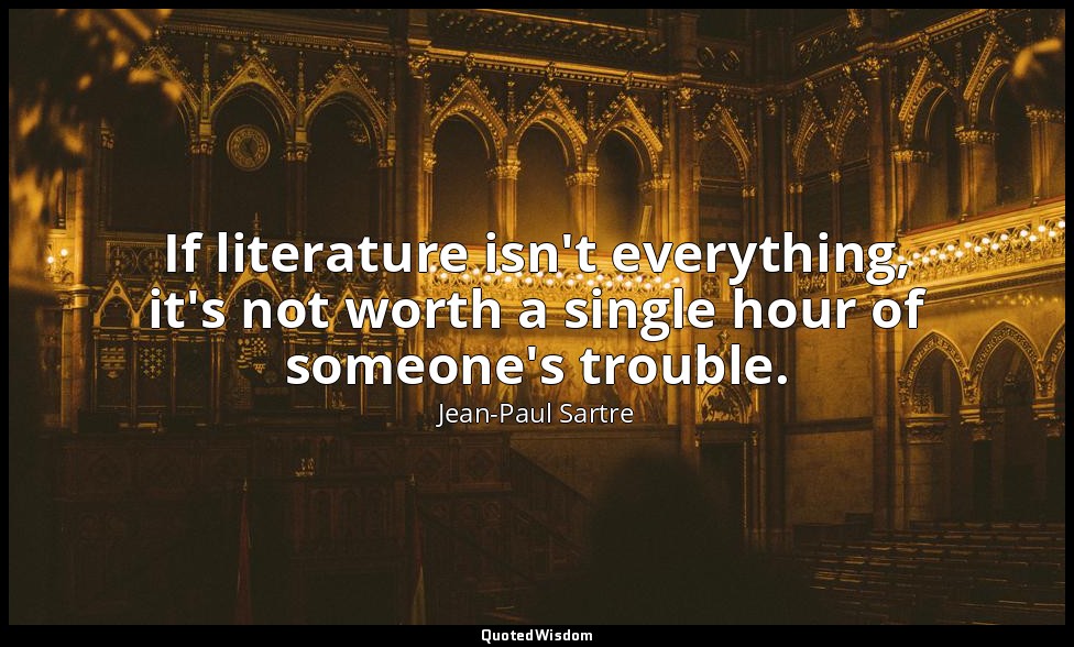 If literature isn't everything, it's not worth a single hour of someone's troubl — Jean-Paul Sartre