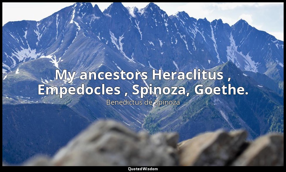 My ancestors Heraclitus , Empedocles , Spinoza, Goethe. — Benedictus de Spinoza