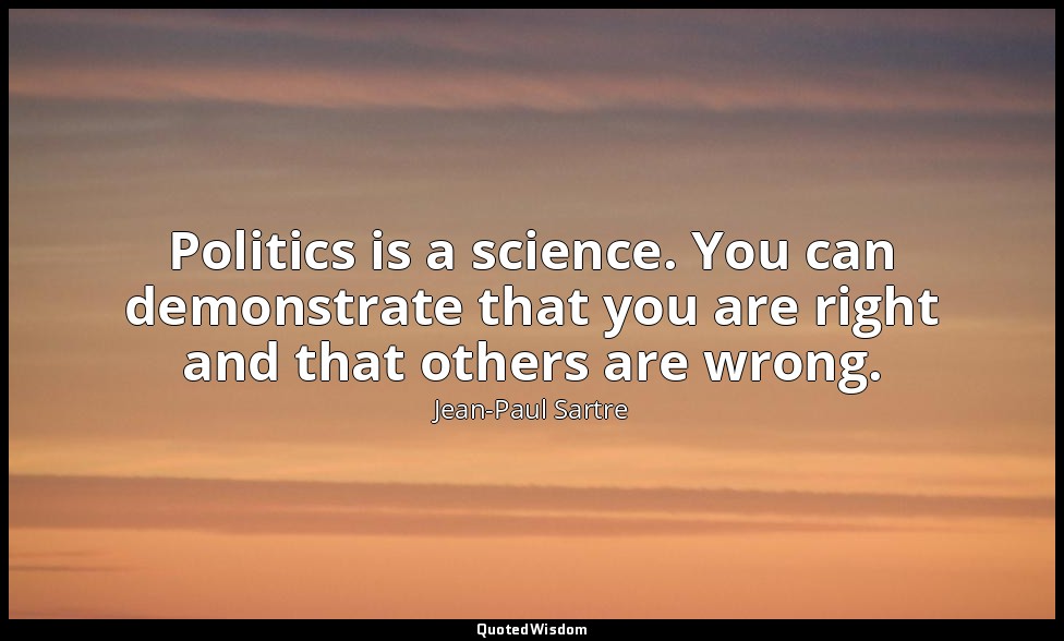 Politics is a science. You can demonstrate that you are right and that others ar — Jean-Paul Sartre