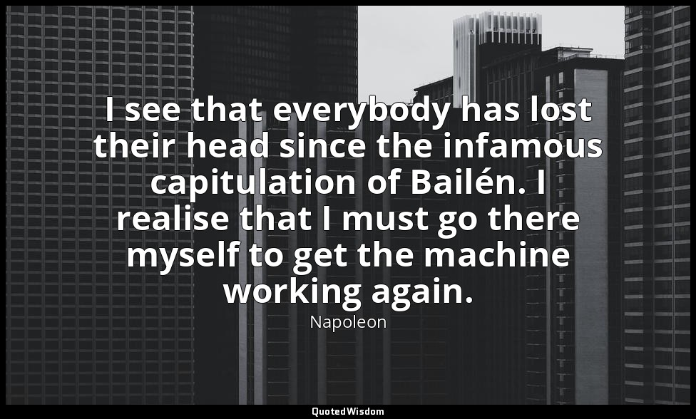 I see that everybody has lost their head since the infamous capitulation of Bail — Napoleon