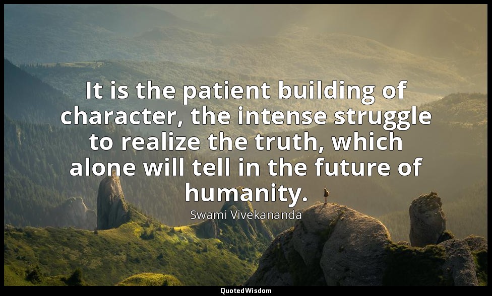 It is the patient building of character, the intense struggle to realize the tru — Swami Vivekananda