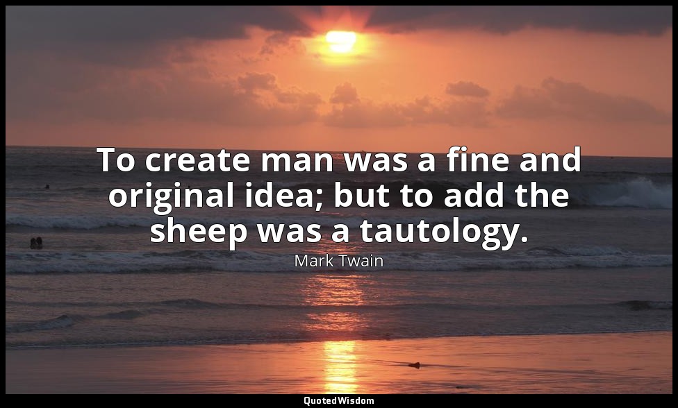 To create man was a fine and original idea; but to add the sheep was a tautology — Mark Twain