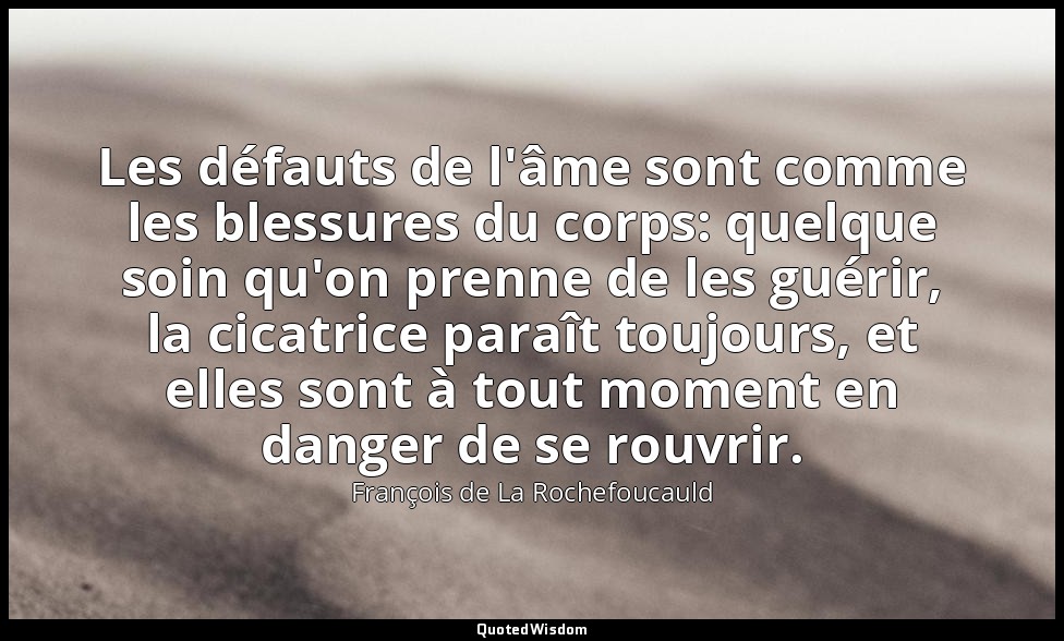 Les défauts de l'âme sont comme les blessures du corps: quelque soin qu'on prenn — François de La Rochefoucauld