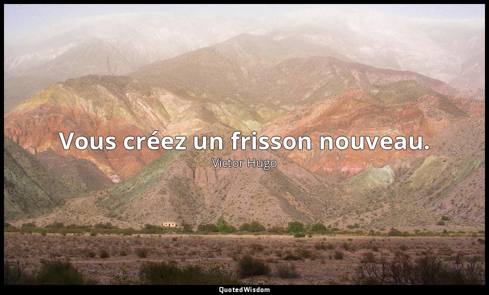 Vous créez un frisson nouveau. — Victor Hugo