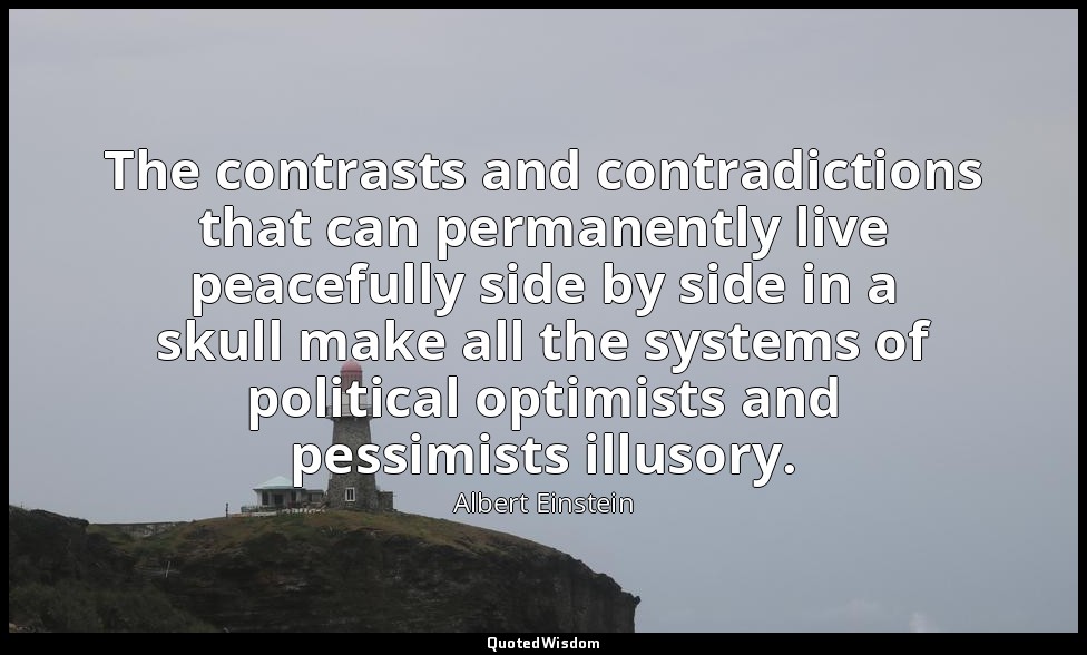 The contrasts and contradictions that can permanently live peacefully side by si — Albert Einstein