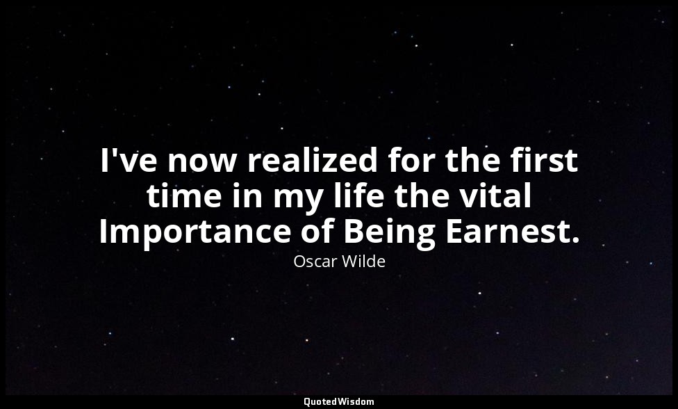 I've now realized for the first time in my life the vital Importance of Being Ea — Oscar Wilde