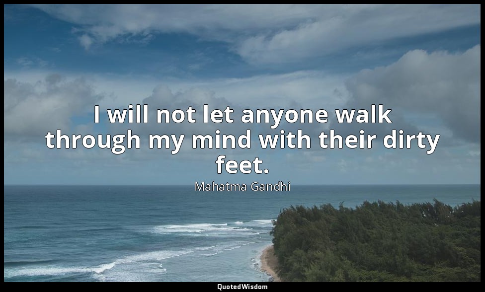 I will not let anyone walk through my mind with their dirty feet. — Mahatma Gandhi