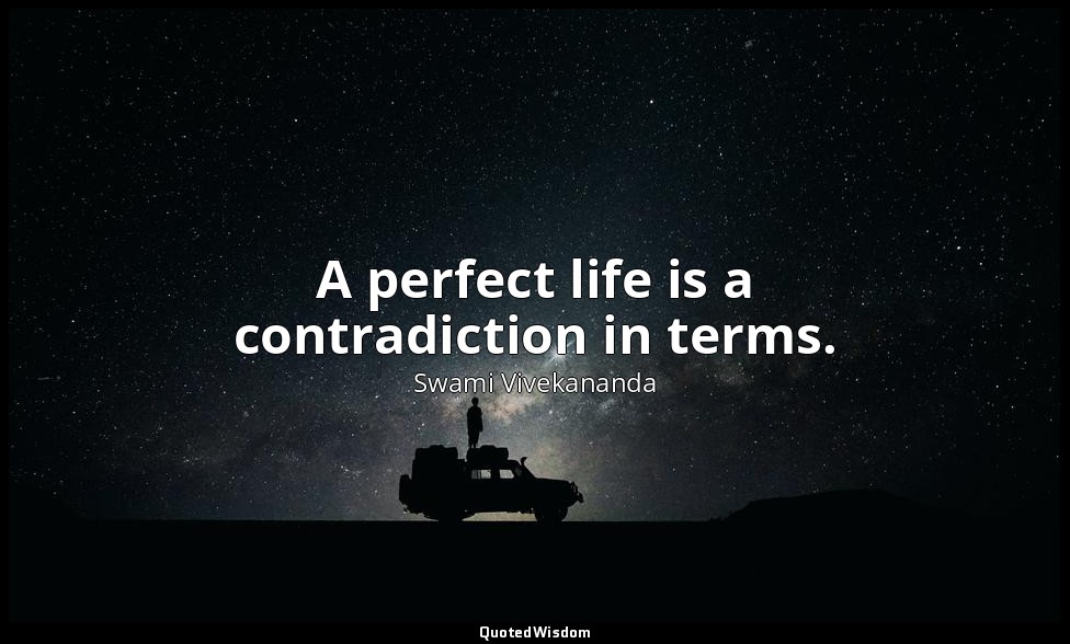 A perfect life is a contradiction in terms. — Swami Vivekananda