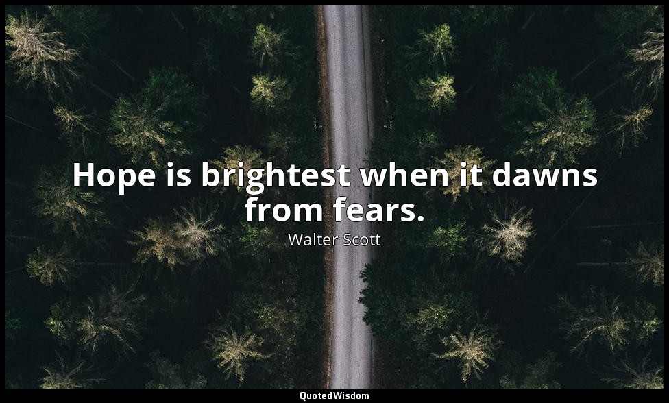 Hope is brightest when it dawns from fears. — Walter Scott