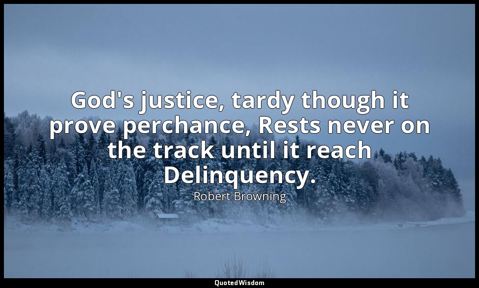 God's justice, tardy though it prove perchance, Rests never on the track until i — Robert Browning