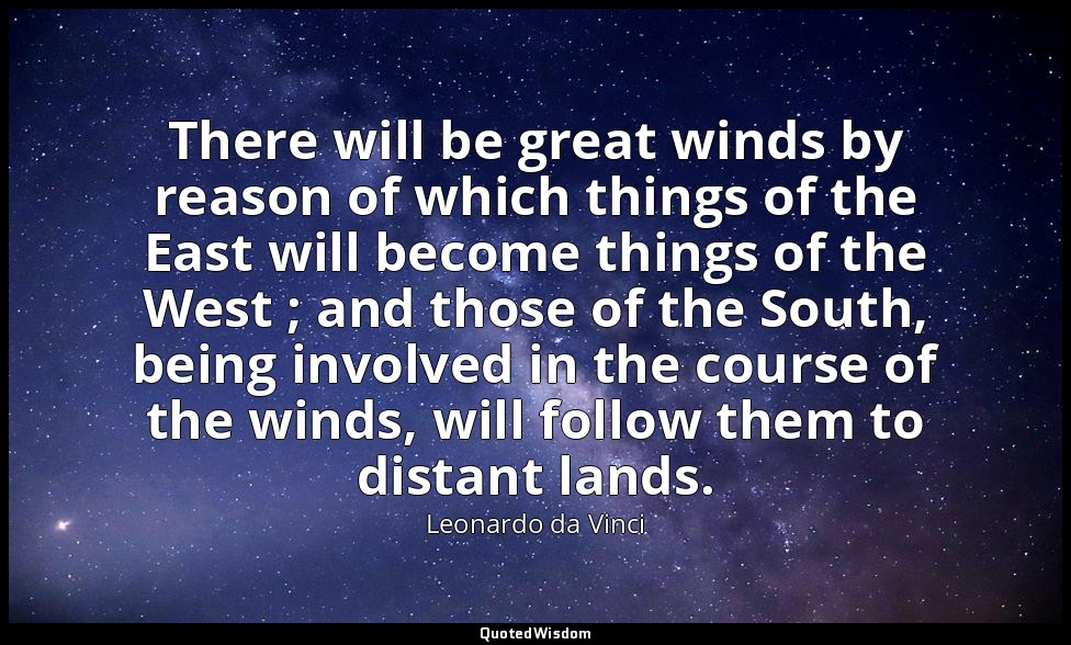There will be great winds by reason of which things of the East will become thin — Leonardo da Vinci