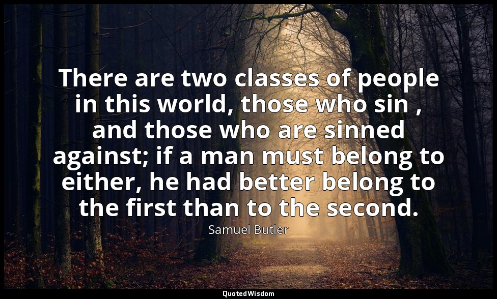 There are two classes of people in this world, those who sin , and those who are — Samuel Butler