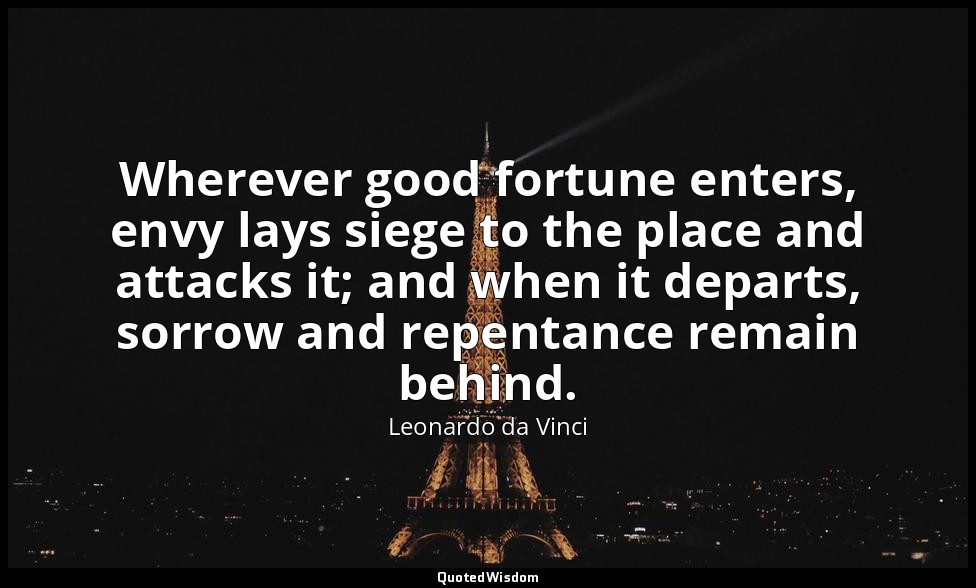 Wherever good fortune enters, envy lays siege to the place and attacks it; and w — Leonardo da Vinci