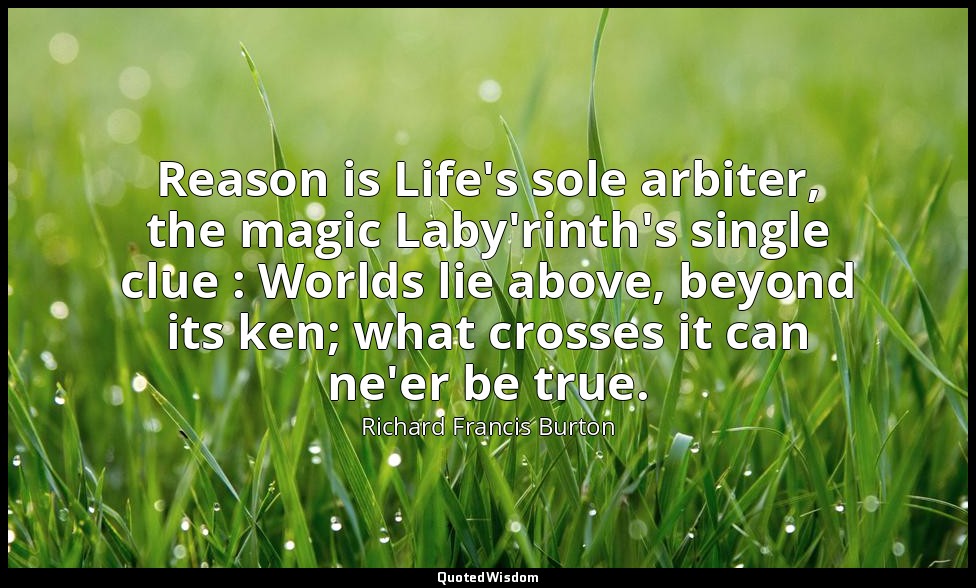 Reason is Life's sole arbiter, the magic Laby'rinth's single clue : Worlds lie a — Richard Francis Burton