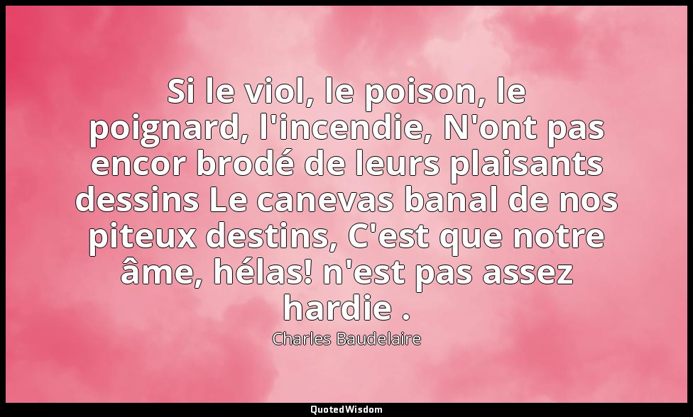 Si le viol, le poison, le poignard, l'incendie, N'ont pas encor brodé de leurs p — Charles Baudelaire
