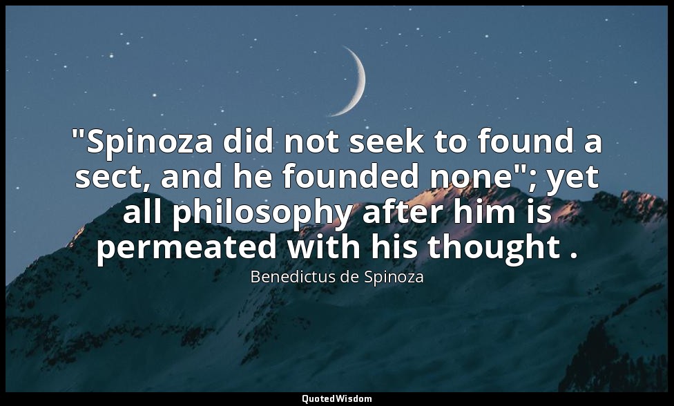 "Spinoza did not seek to found a sect, and he founded none"; yet all philosophy  — Benedictus de Spinoza